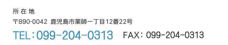 〒890-0042鹿児島市薬師一丁目12番22号　TEL：099-204-0313　FAX：099-250-8090